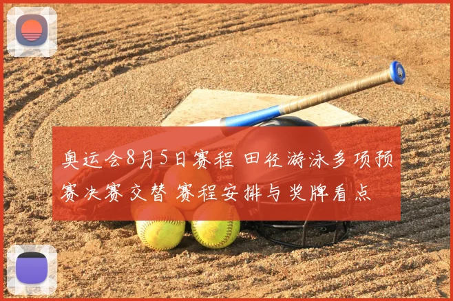 奥运会8月5日赛程 田径游泳多项预赛决赛交替 赛程安排与奖牌看点