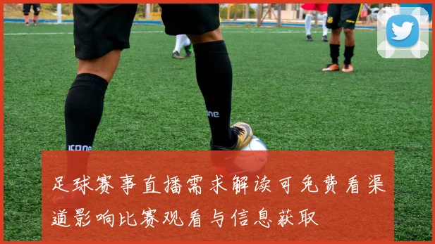 足球赛事直播需求解读可免费看渠道影响比赛观看与信息获取