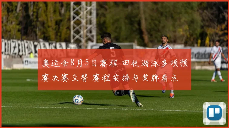 奥运会8月5日赛程 田径游泳多项预赛决赛交替 赛程安排与奖牌看点