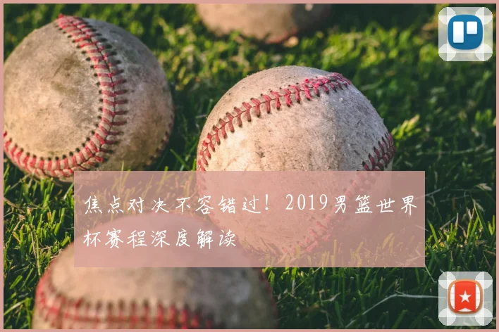 焦点对决不容错过！2019男篮世界杯赛程深度解读