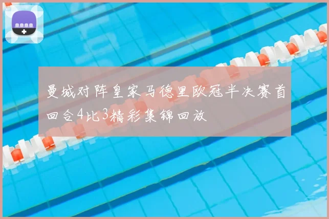 曼城对阵皇家马德里欧冠半决赛首回合4比3精彩集锦回放