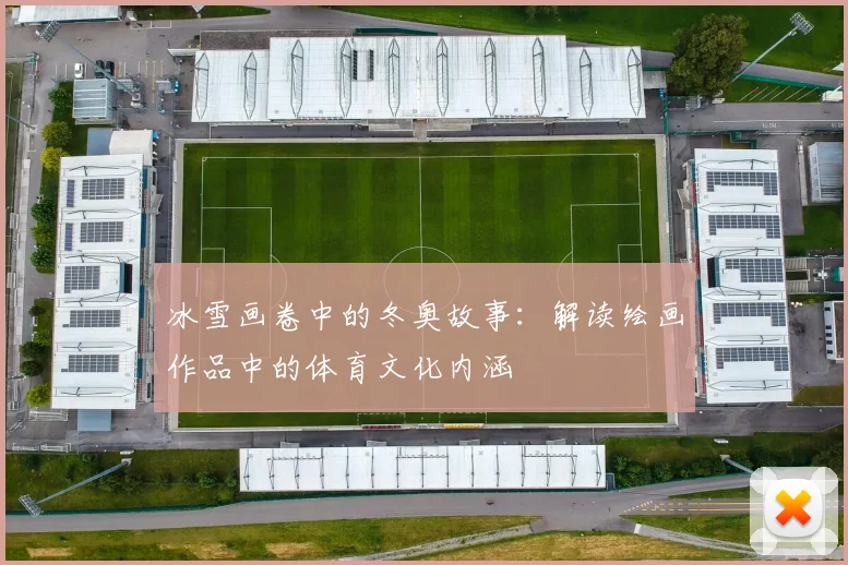 冰雪画卷中的冬奥故事：解读绘画作品中的体育文化内涵