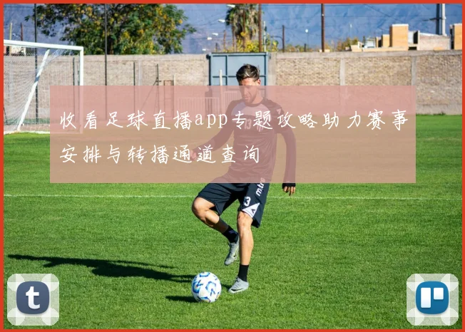 收看足球直播app专题攻略助力赛事安排与转播通道查询