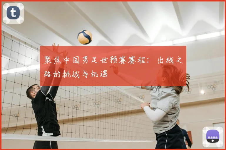 聚焦中国男足世预赛赛程：出线之路的挑战与机遇