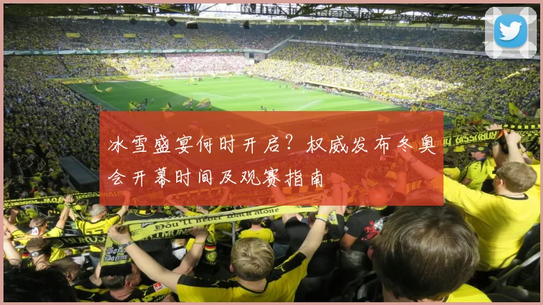 冰雪盛宴何时开启？权威发布冬奥会开幕时间及观赛指南