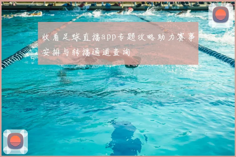 收看足球直播app专题攻略助力赛事安排与转播通道查询