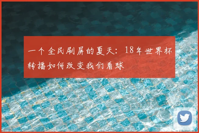 一个全民刷屏的夏天:18年世界杯转播如何改变我们看球