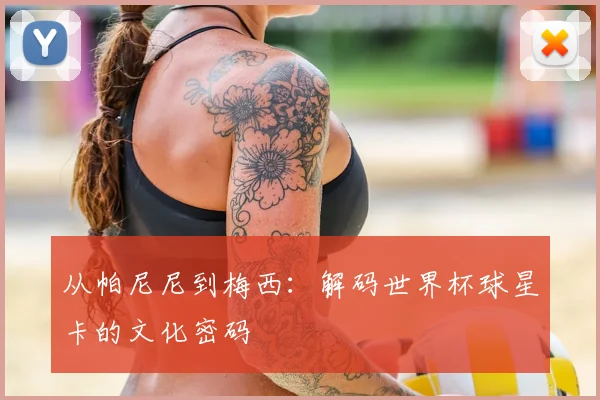 从帕尼尼到梅西：解码世界杯球星卡的文化密码