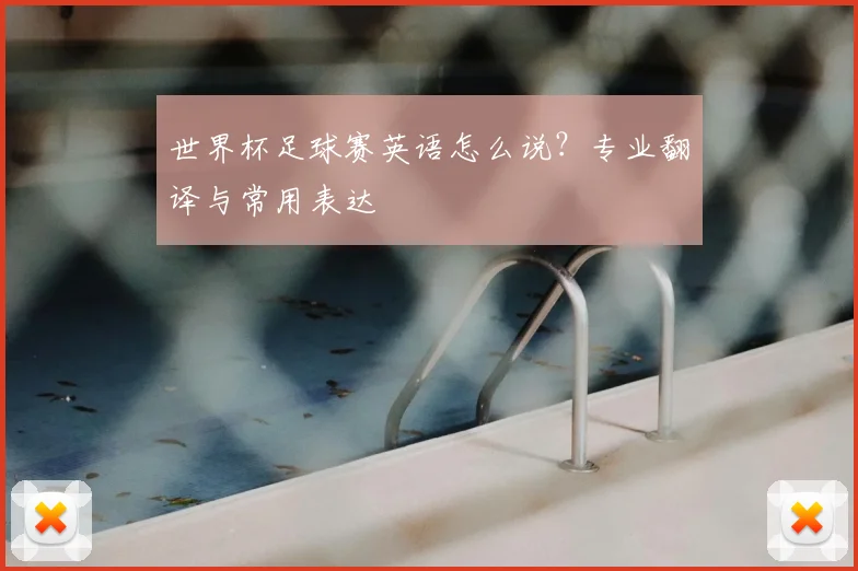 世界杯足球赛英语怎么说?专业翻译与常用表达