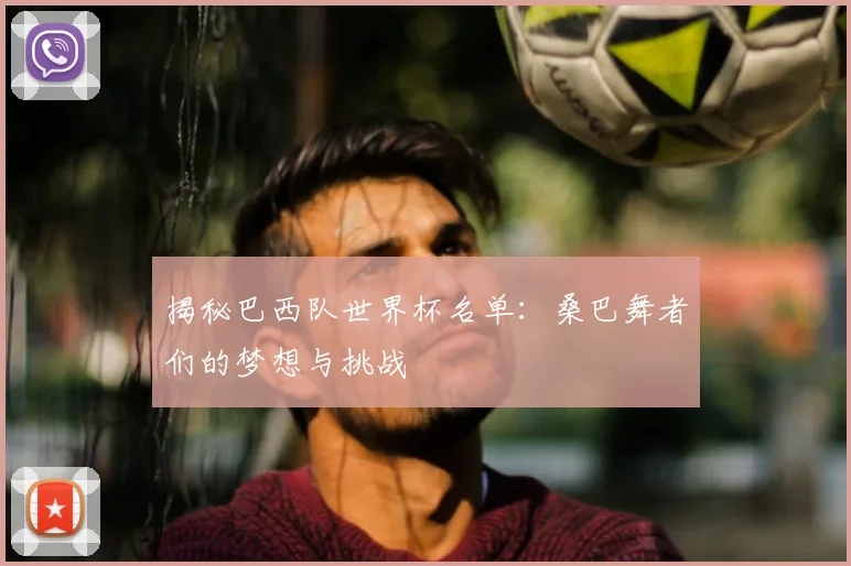 揭秘巴西队世界杯名单：桑巴舞者们的梦想与挑战