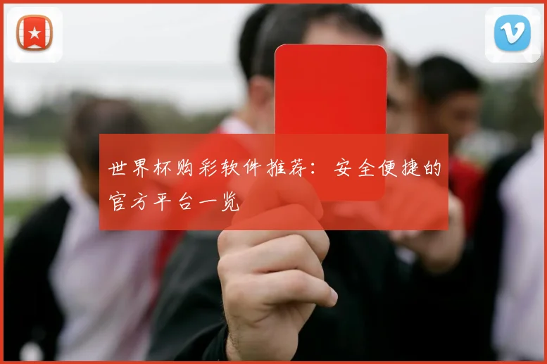 世界杯购彩软件推荐：安全便捷的官方平台一览