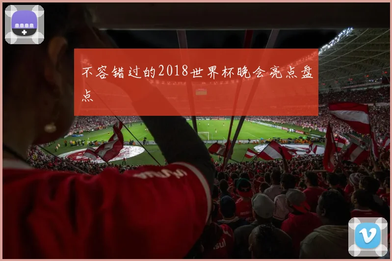 不容错过的2018世界杯晚会亮点盘点