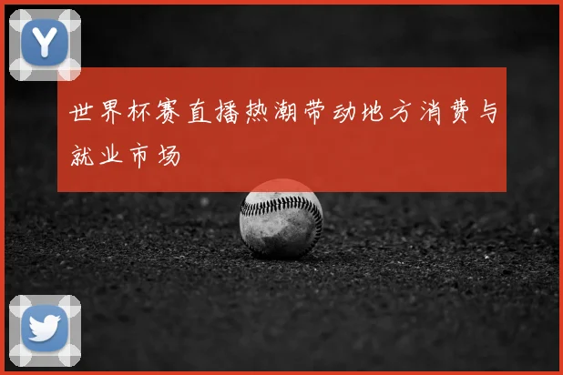 世界杯赛直播热潮带动地方消费与就业市场