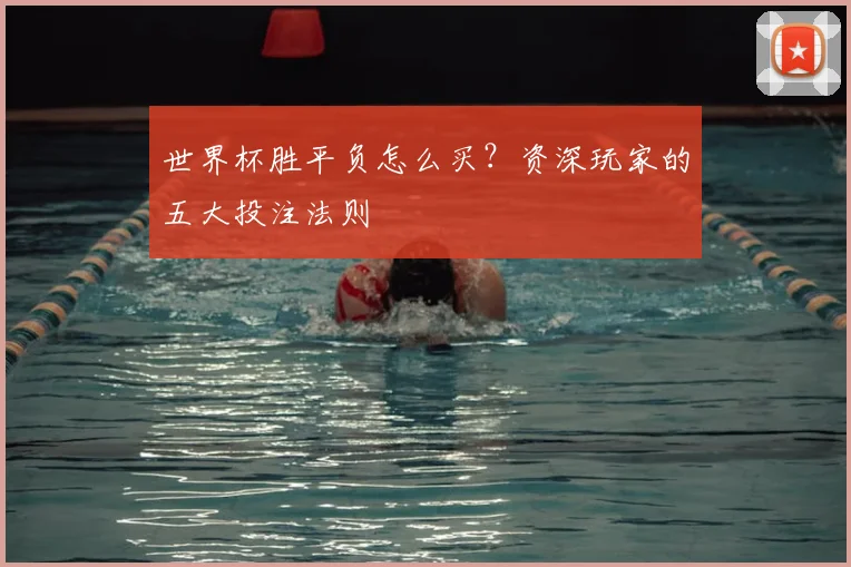 世界杯胜平负怎么买?资深玩家的五大投注法则