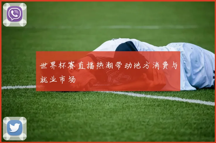 世界杯赛直播热潮带动地方消费与就业市场