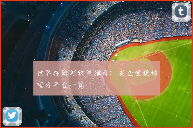 世界杯购彩软件推荐：安全便捷的官方平台一览