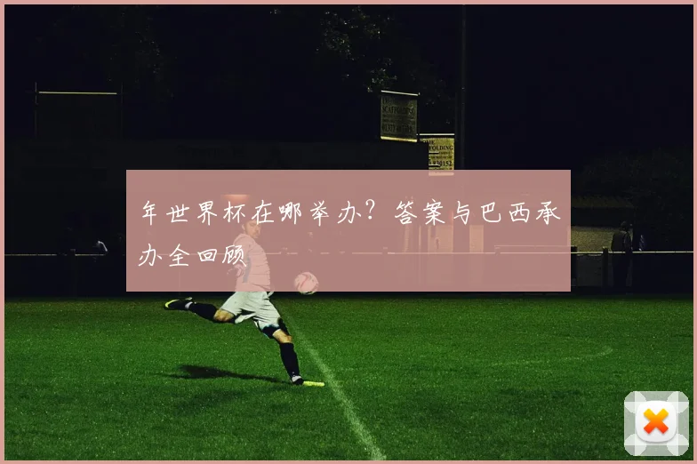 年世界杯在哪举办?答案与巴西承办全回顾