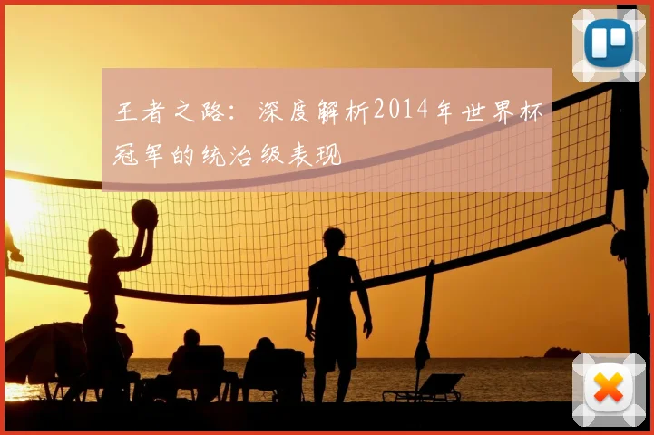 王者之路:深度解析2014年世界杯冠军的统治级表现