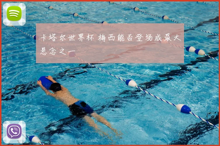 卡塔尔世界杯 梅西能否登场成最大悬念之一