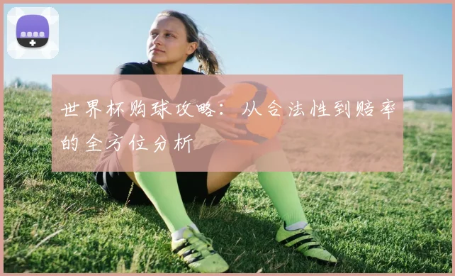 世界杯购球攻略:从合法性到赔率的全方位分析