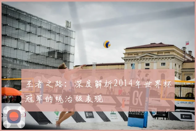 王者之路:深度解析2014年世界杯冠军的统治级表现