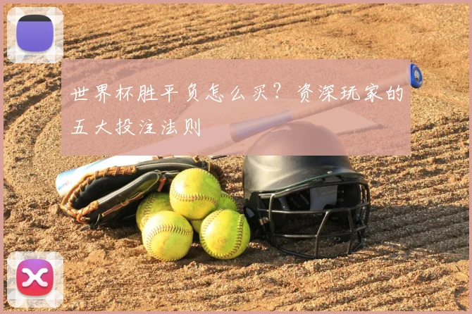 世界杯胜平负怎么买?资深玩家的五大投注法则
