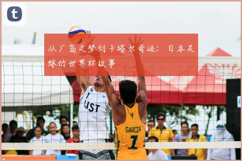 从广岛之梦到卡塔尔奇迹：日本足球的世界杯故事